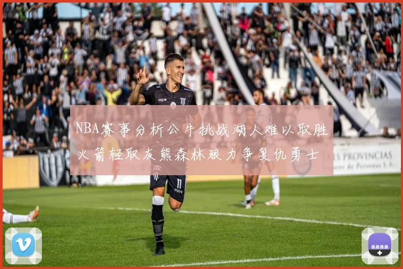 NBA赛事分析公牛挑战湖人难以取胜火箭轻取灰熊森林狼力争复仇勇士