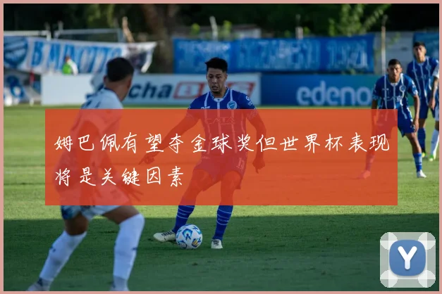 姆巴佩有望夺金球奖但世界杯表现将是关键因素