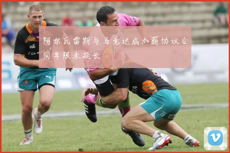 阿尔瓦雷斯与马竞达成加薪协议合同年限未延长