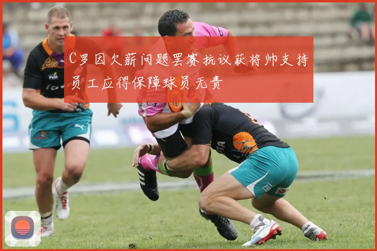 C罗因欠薪问题罢赛抗议获将帅支持员工应得保障球员无责