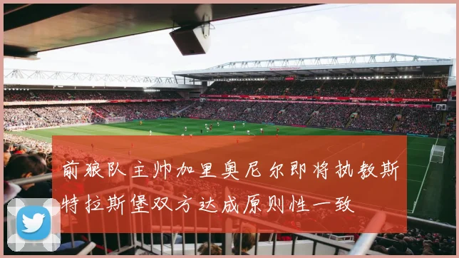 前狼队主帅加里奥尼尔即将执教斯特拉斯堡双方达成原则性一致