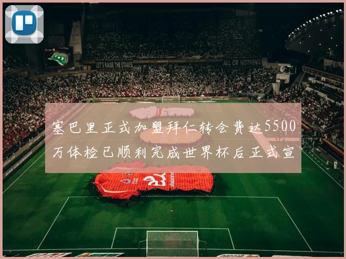 塞巴里正式加盟拜仁转会费达5500万体检已顺利完成世界杯后正式宣布
