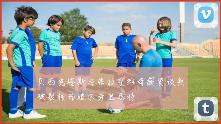 贝西克塔斯与弗拉霍维奇薪资谈判破裂转而追求劳里恩特