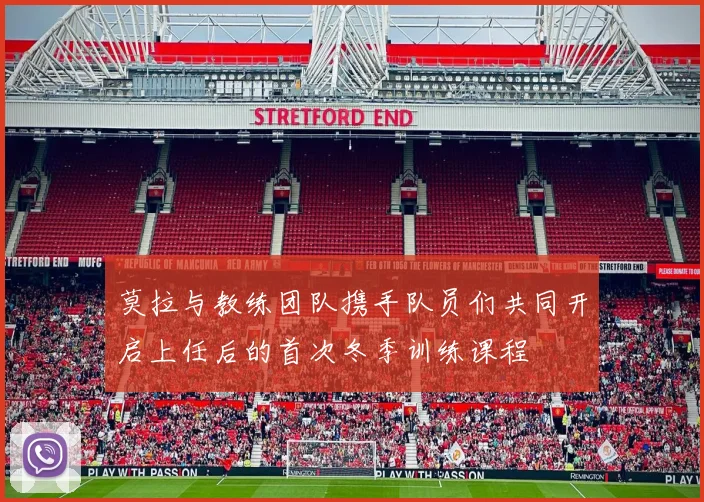 莫拉与教练团队携手队员们共同开启上任后的首次冬季训练课程