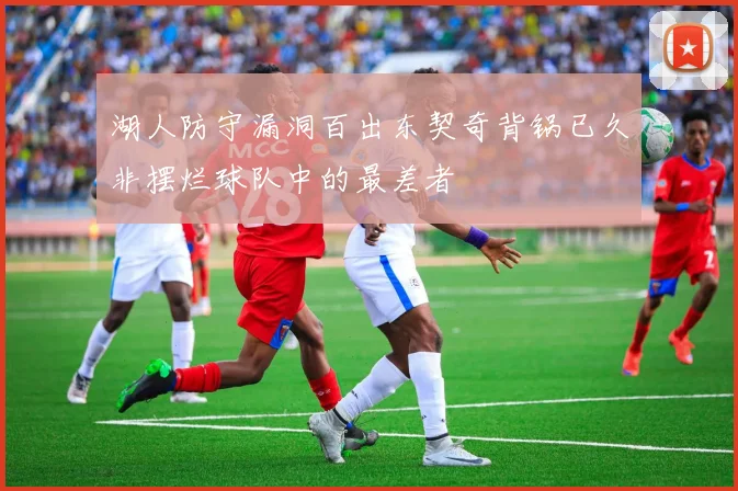 湖人防守漏洞百出东契奇背锅已久非摆烂球队中的最差者