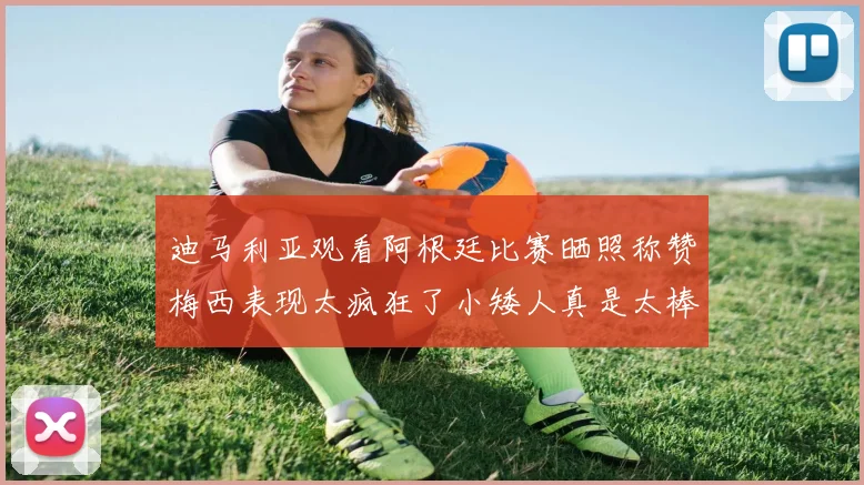 迪马利亚观看阿根廷比赛晒照称赞梅西表现太疯狂了小矮人真是太棒了