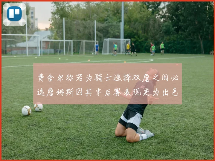 费舍尔称若为骑士选择双詹之间必选詹姆斯因其季后赛表现更为出色