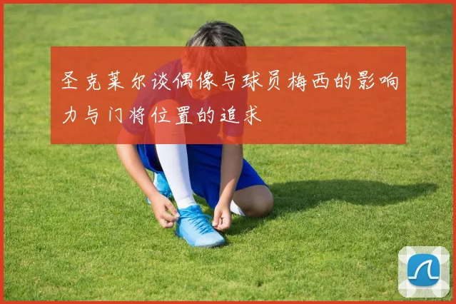 圣克莱尔谈偶像与球员梅西的影响力与门将位置的追求