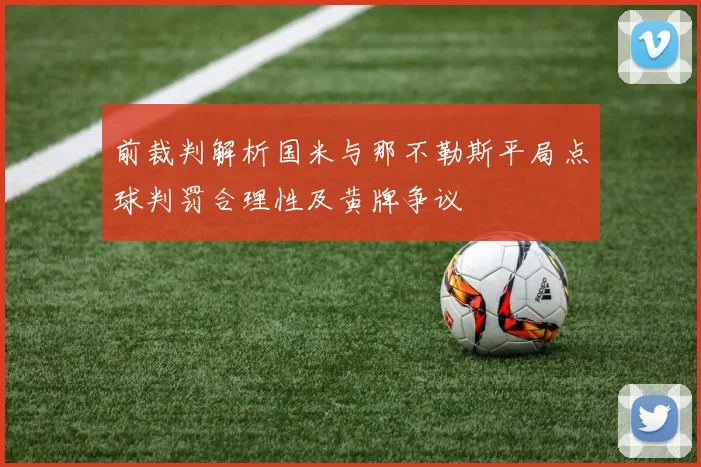 前裁判解析国米与那不勒斯平局点球判罚合理性及黄牌争议