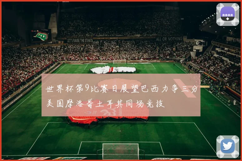 世界杯第9比赛日展望巴西力争三分美国摩洛哥土耳其同场竞技